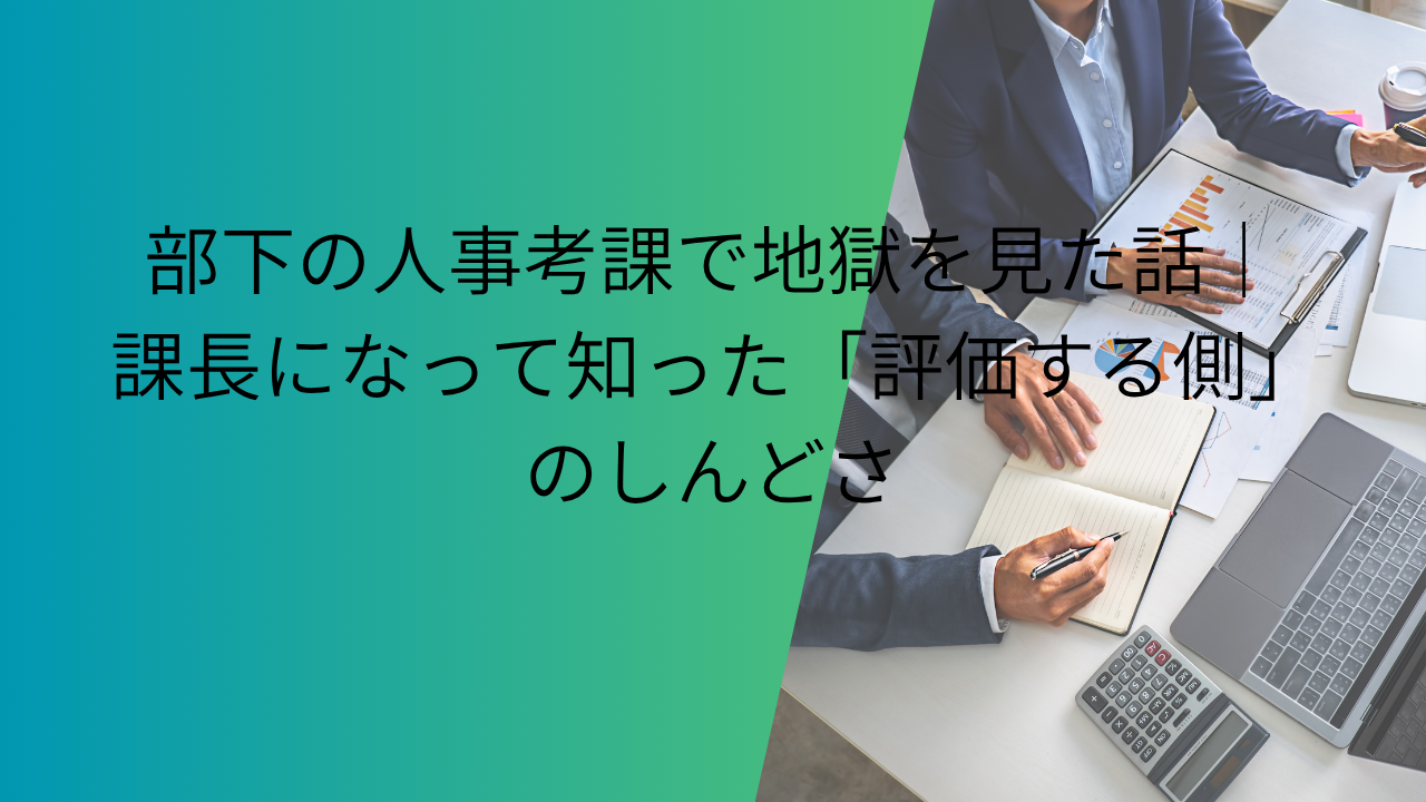 部下の人事考課で地獄を見た話｜課長になって知った「評価する側」のしんどさ
