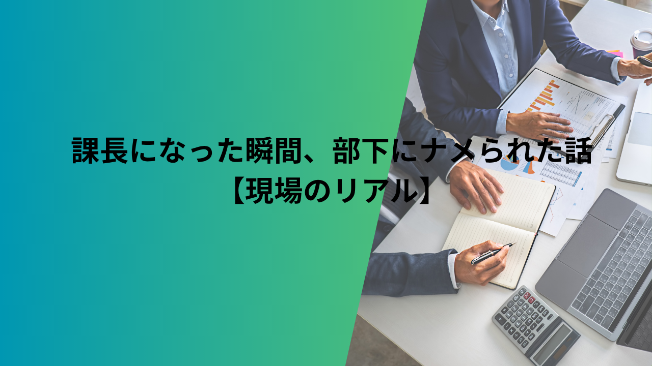 課長になった瞬間、部下にナメられた話【現場のリアル】