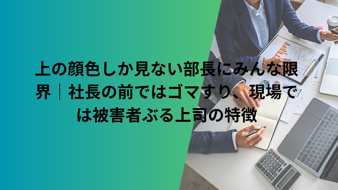 上の顔色しか見ない部長にみんな限界|社長の前ではゴマすり、現場では被害者ぶる上司の特徴