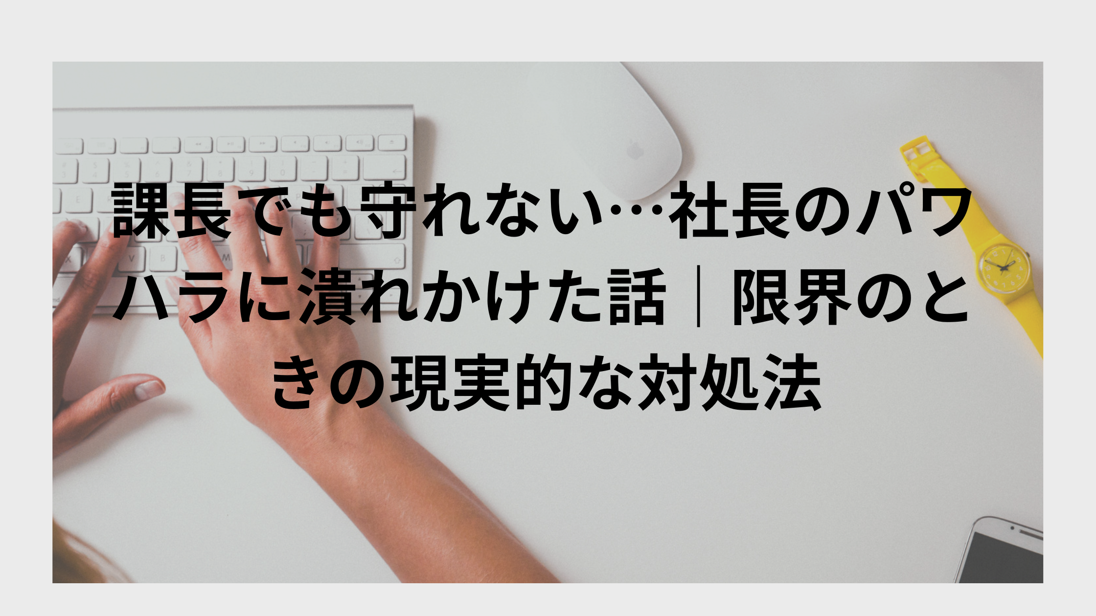 課長でも守れない…社長のパワハラに潰れかけた話|限界のときの現実的な対処法